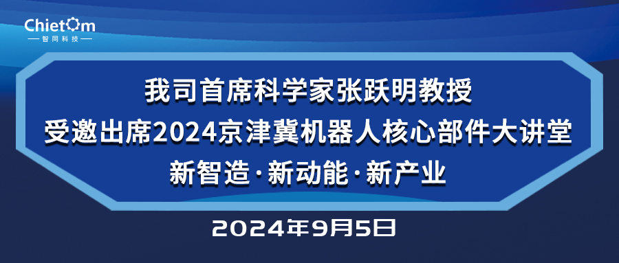 我司首席科學家張躍明教授受邀出席2024京津冀機器人核心部件大講堂